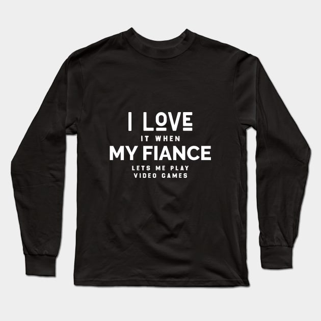I LOVE IT WHEN MY FIANCE LETS ME PLAY VIDEO GAMES Long Sleeve T-Shirt by Chichid_Clothes